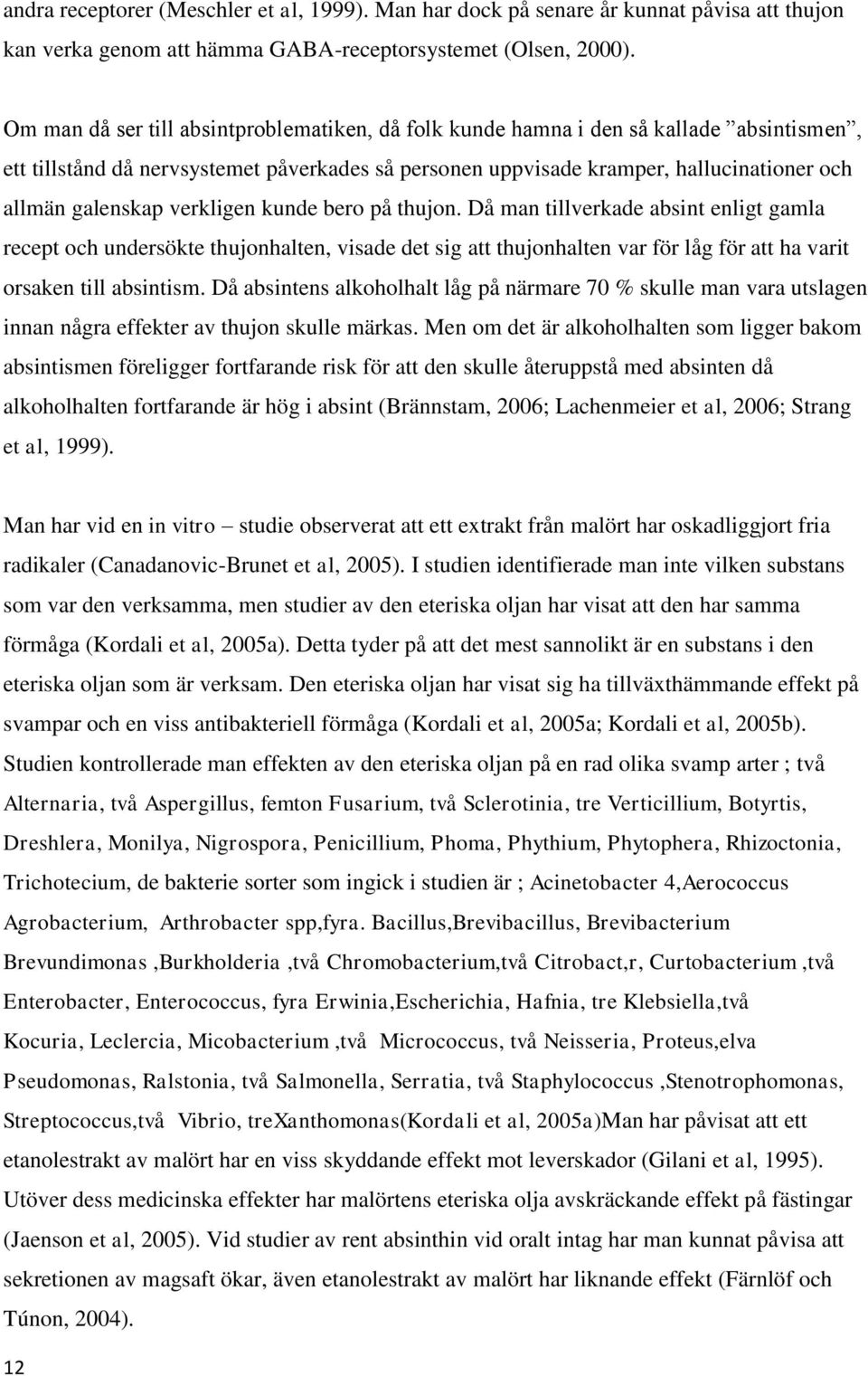 verkligen kunde bero på thujon. Då man tillverkade absint enligt gamla recept och undersökte thujonhalten, visade det sig att thujonhalten var för låg för att ha varit orsaken till absintism.