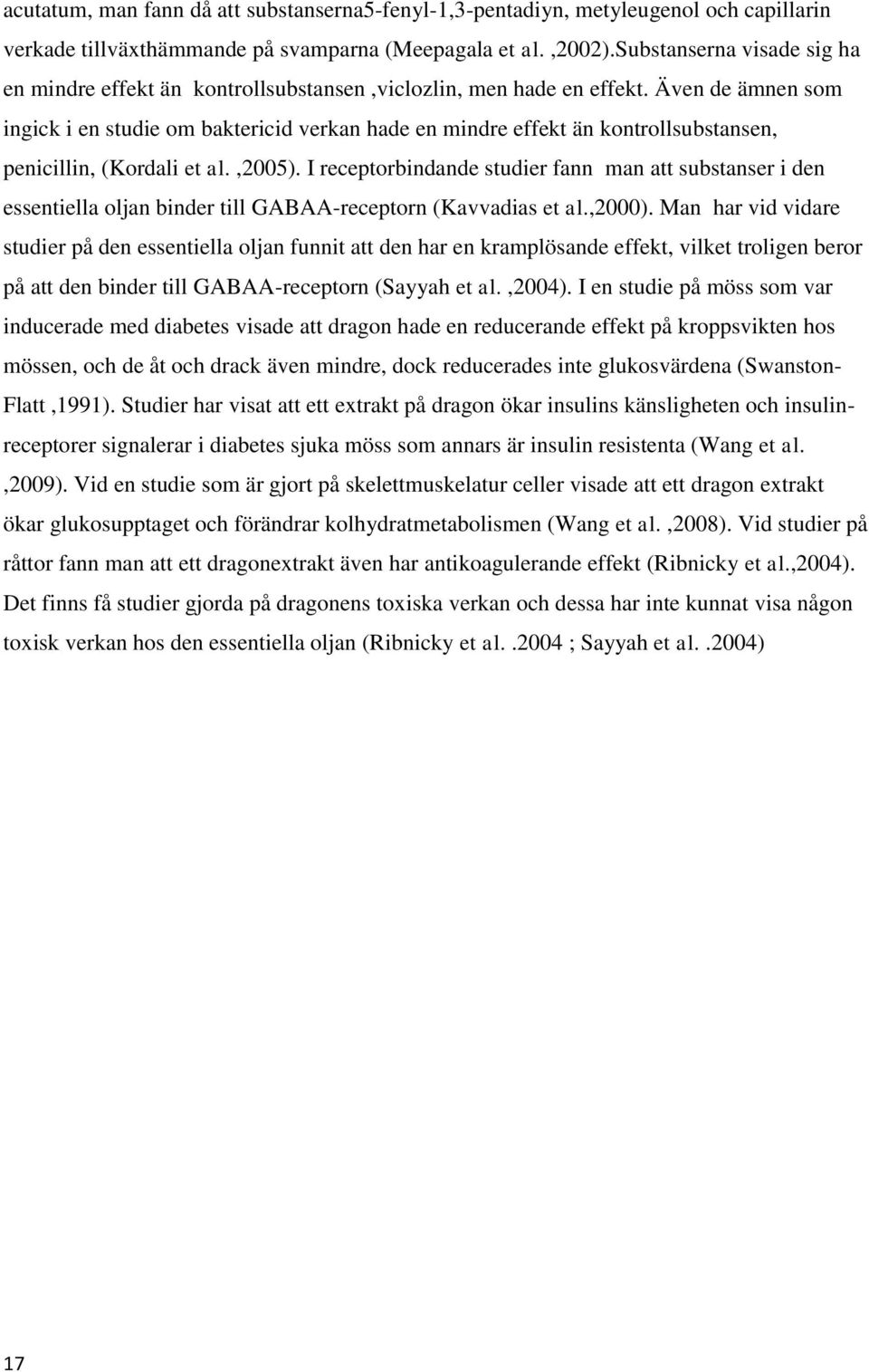 Även de ämnen som ingick i en studie om baktericid verkan hade en mindre effekt än kontrollsubstansen, penicillin, (Kordali et al.,2005).