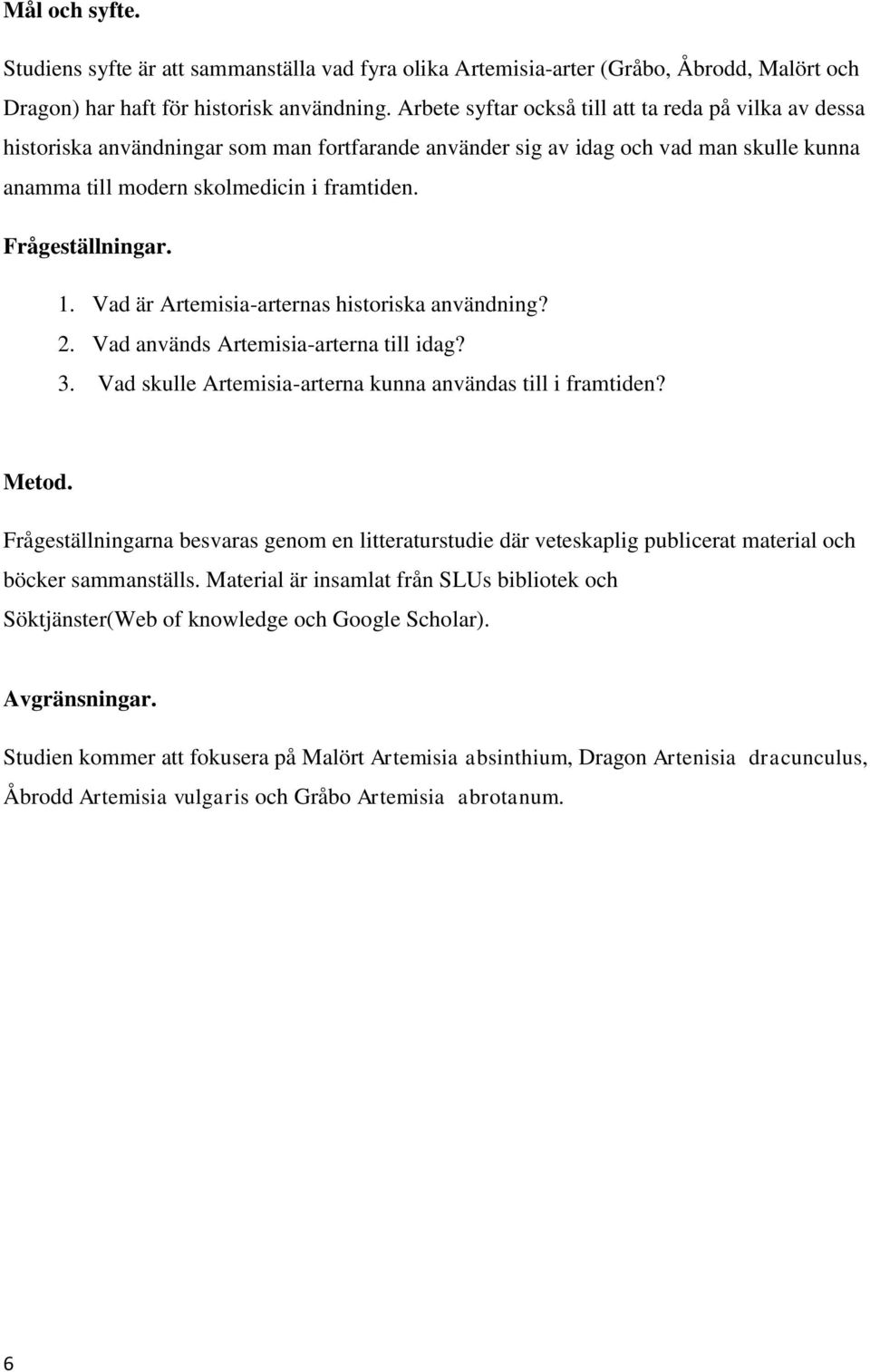 Frågeställningar. 1. Vad är Artemisia-arternas historiska användning? 2. Vad används Artemisia-arterna till idag? 3. Vad skulle Artemisia-arterna kunna användas till i framtiden? Metod.
