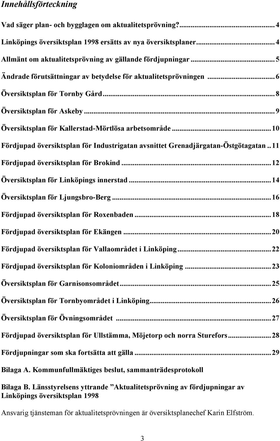 .. 9 Översiktsplan för Kallerstad-Mörtlösa arbetsområde... 10 Fördjupad översiktsplan för Industrigatan avsnittet Grenadjärgatan-Östgötagatan.. 11 Fördjupad översiktsplan för Brokind.