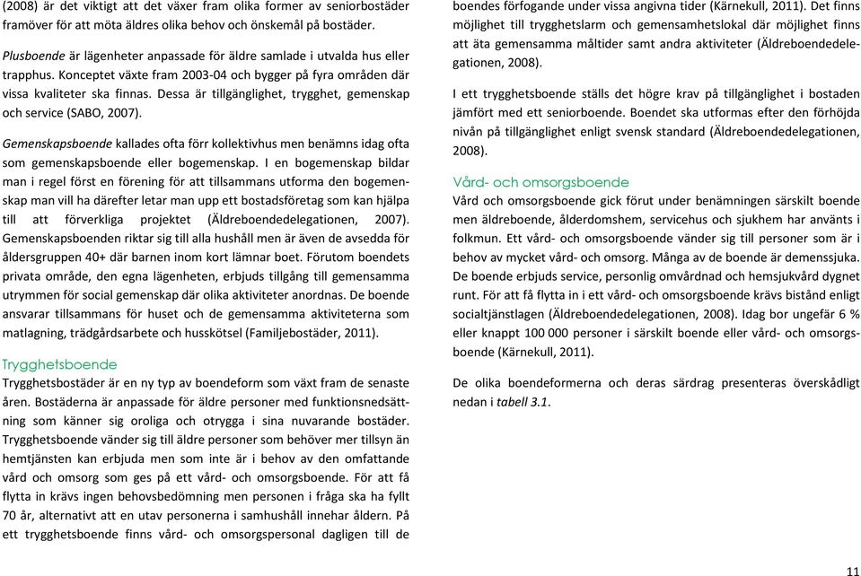 Dessa är tillgänglighet, trygghet, gemenskap och service (SABO, 2007). Gemenskapsboende kallades ofta förr kollektivhus men benämns idag ofta som gemenskapsboende eller bogemenskap.