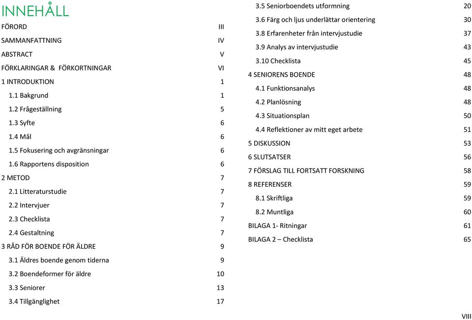2 Boendeformer för äldre 10 3.3 Seniorer 13 3.4 Tillgänglighet 17 3.5 Seniorboendets utformning 20 3.6 Färg och ljus underlättar orientering 30 3.8 Erfarenheter från intervjustudie 37 3.