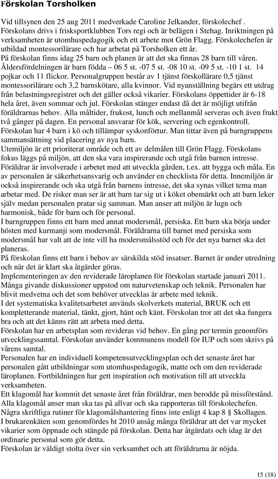 På förskolan finns idag 25 barn och planen är att det ska finnas 28 barn till våren. Åldersfördelningen är barn födda 06 5 st. -07 5 st. -08 10 st. -09 5 st. -10 1 st. 14 pojkar och 11 flickor.