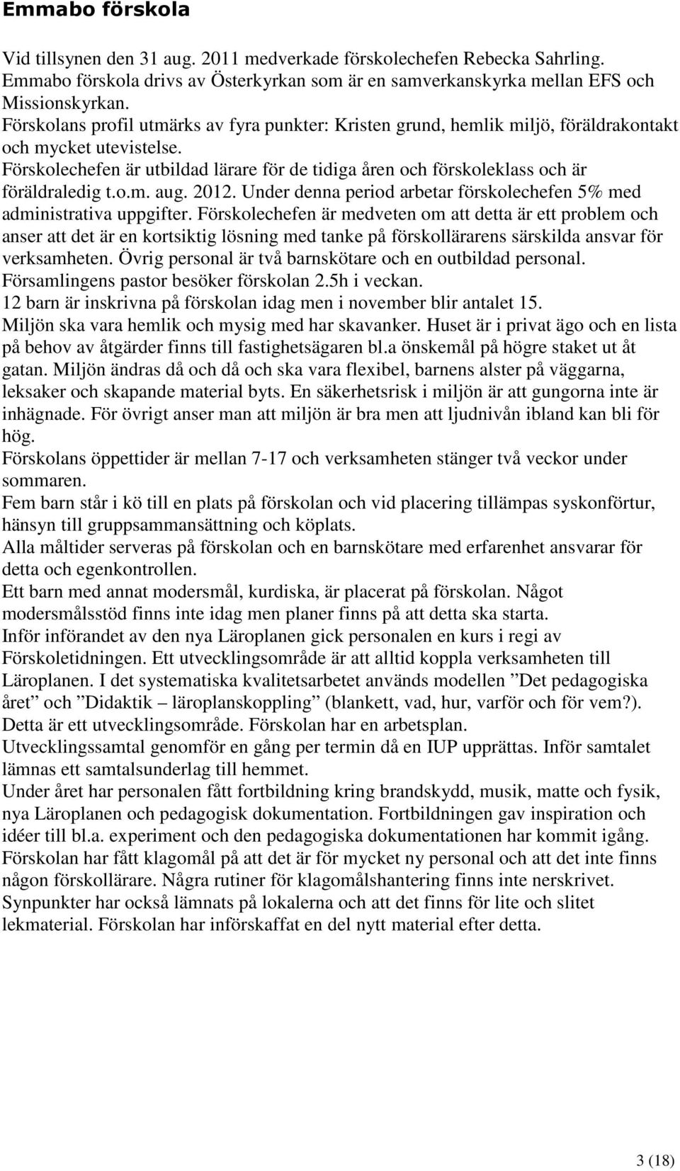 Förskolechefen är utbildad lärare för de tidiga åren och förskoleklass och är föräldraledig t.o.m. aug. 2012. Under denna period arbetar förskolechefen 5% med administrativa uppgifter.
