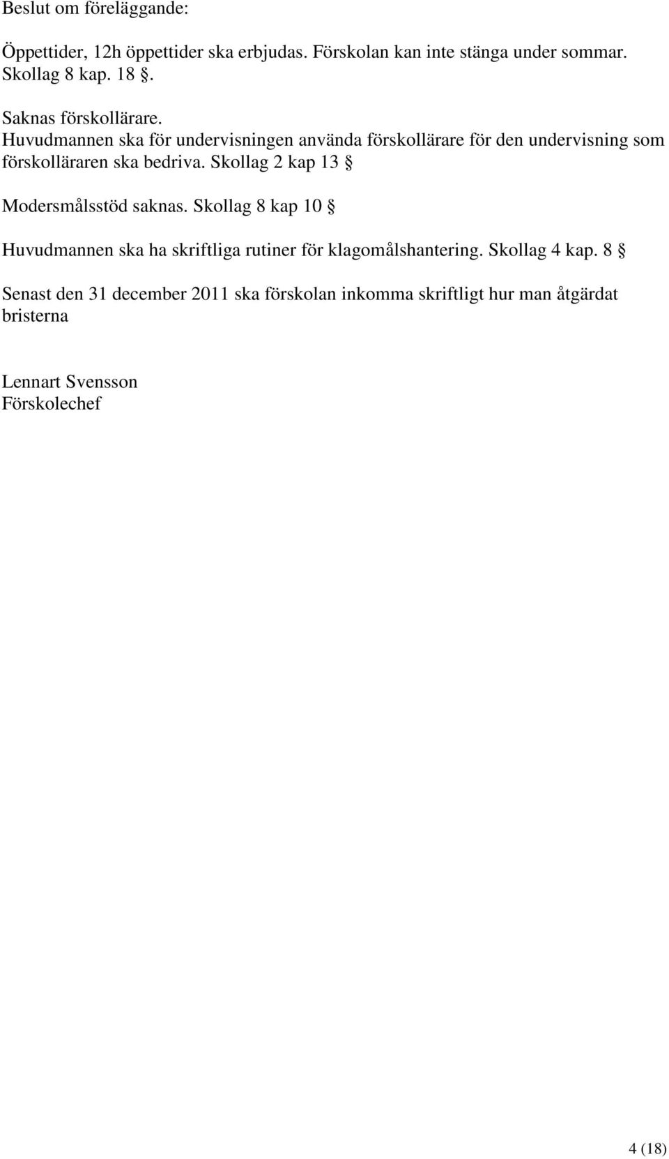 Huvudmannen ska för undervisningen använda förskollärare för den undervisning som förskolläraren ska bedriva.