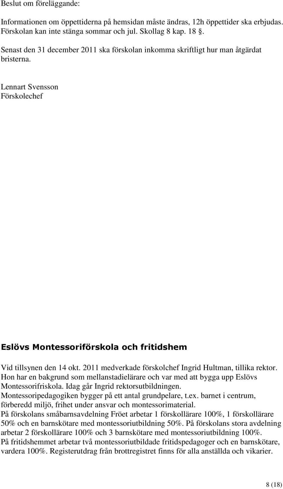 2011 medverkade förskolchef Ingrid Hultman, tillika rektor. Hon har en bakgrund som mellanstadielärare och var med att bygga upp Eslövs Montessorifriskola. Idag går Ingrid rektorsutbildningen.