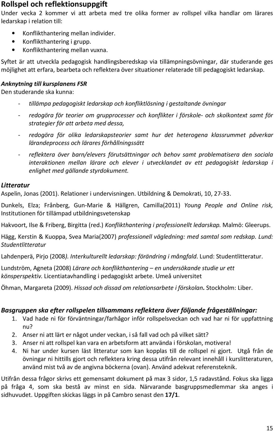 Syftet är att utveckla pedagogisk handlingsberedskap via tillämpningsövningar, där studerande ges möjlighet att erfara, bearbeta och reflektera över situationer relaterade till pedagogiskt ledarskap.