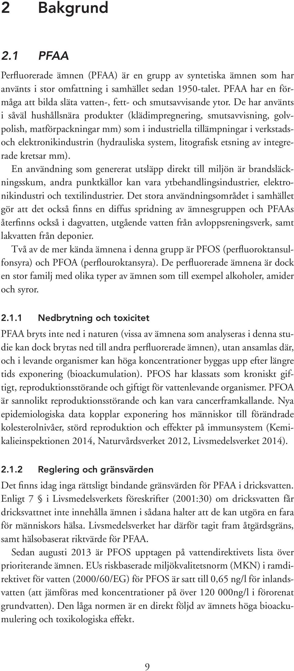 De har använts i såväl hushållsnära produkter (klädimpregnering, smutsavvisning, golvpolish, matförpackningar mm) som i industriella tillämpningar i verkstadsoch elektronikindustrin (hydrauliska