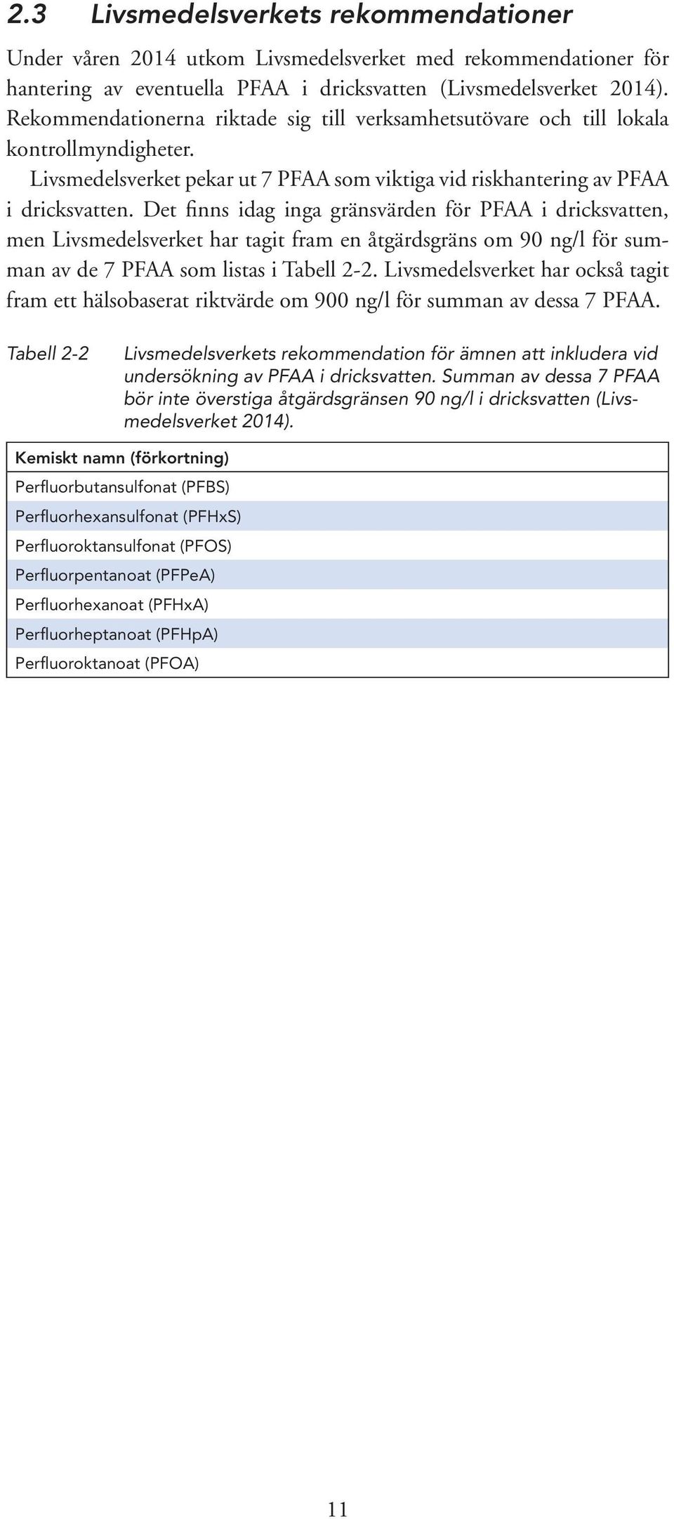 Det finns idag inga gränsvärden för PFAA i dricksvatten, men Livsmedelsverket har tagit fram en åtgärdsgräns om 90 ng/l för summan av de 7 PFAA som listas i Tabell 2-2.