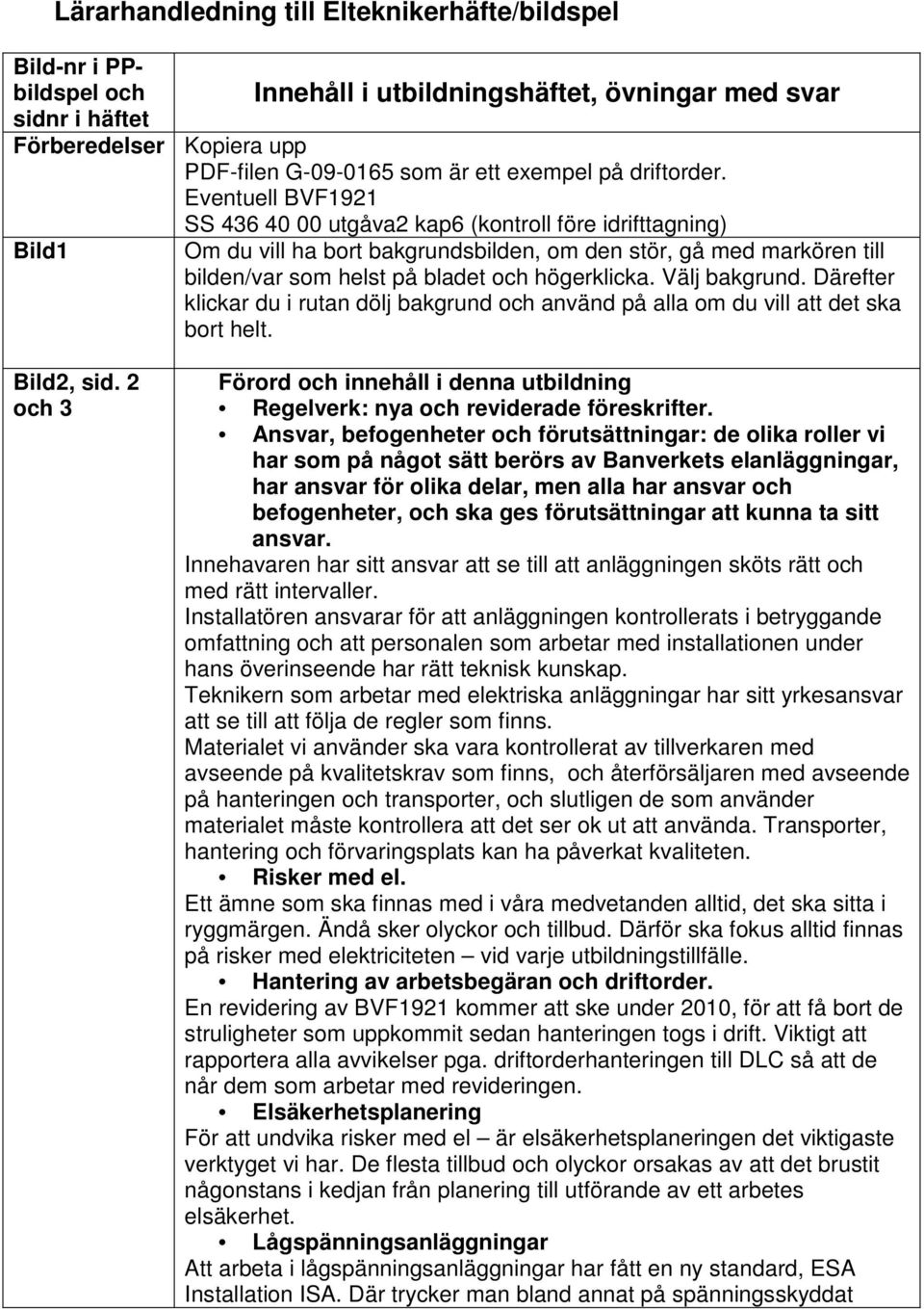 Eventuell BVF1921 SS 436 40 00 utgåva2 kap6 (kontroll före idrifttagning) Bild1 Om du vill ha bort bakgrundsbilden, om den stör, gå med markören till bilden/var som helst på bladet och högerklicka.