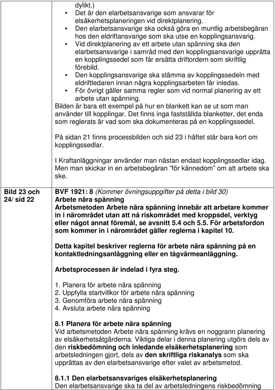 Vid direktplanering av ett arbete utan spänning ska den elarbetsansvarige i samråd med den kopplingsansvarige upprätta en kopplingssedel som får ersätta driftordern som skriftlig förebild.