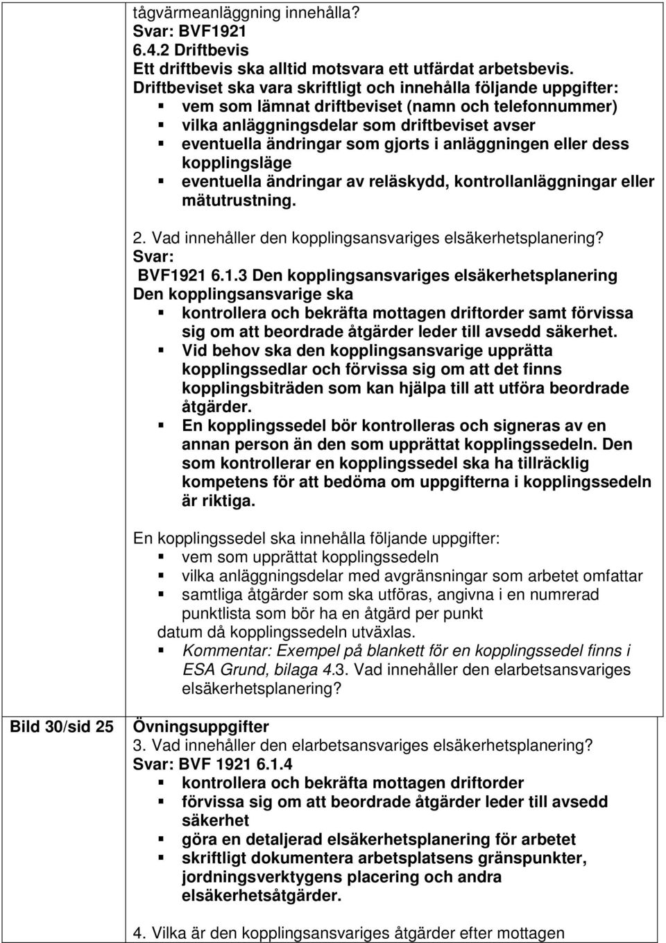 anläggningen eller dess kopplingsläge eventuella ändringar av reläskydd, kontrollanläggningar eller mätutrustning. 2. Vad innehåller den kopplingsansvariges elsäkerhetsplanering? Svar: BVF19