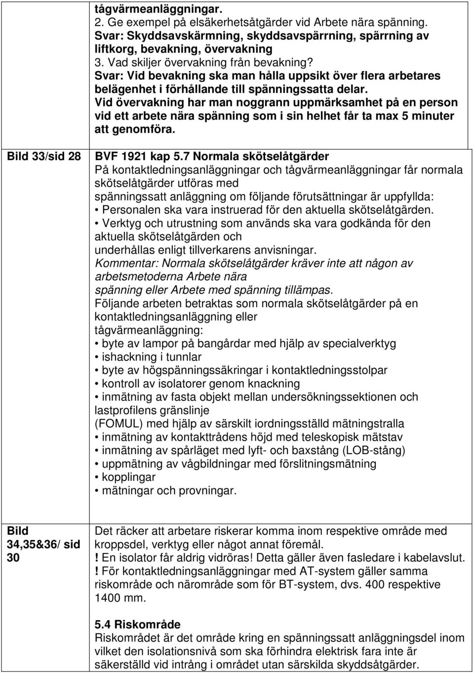 Vid övervakning har man noggrann uppmärksamhet på en person vid ett arbete nära spänning som i sin helhet får ta max 5 minuter att genomföra. Bild 33/sid 28 BVF 1921 kap 5.