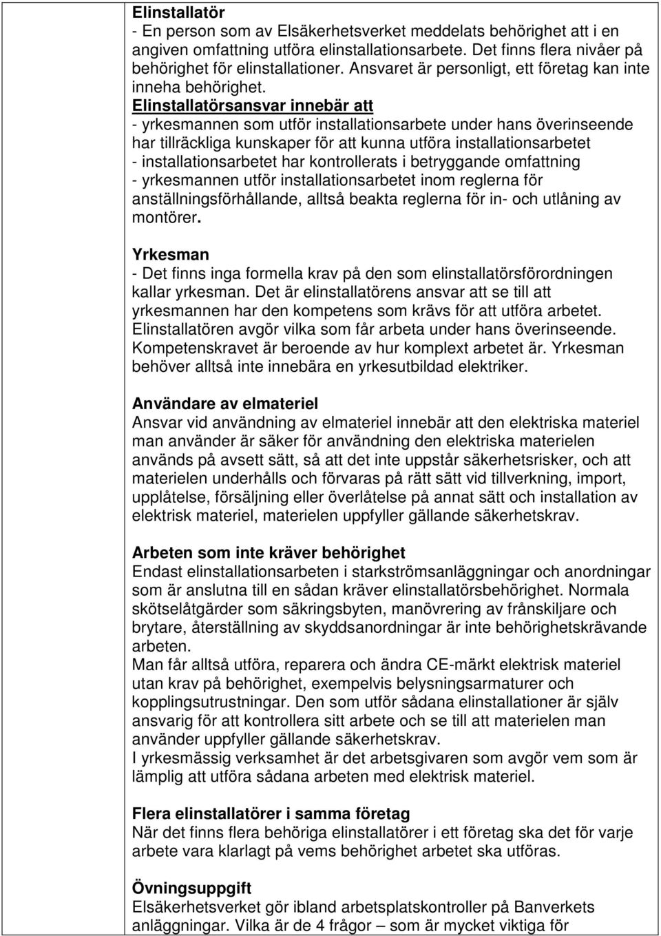 Elinstallatörsansvar innebär att - yrkesmannen som utför installationsarbete under hans överinseende har tillräckliga kunskaper för att kunna utföra installationsarbetet - installationsarbetet har