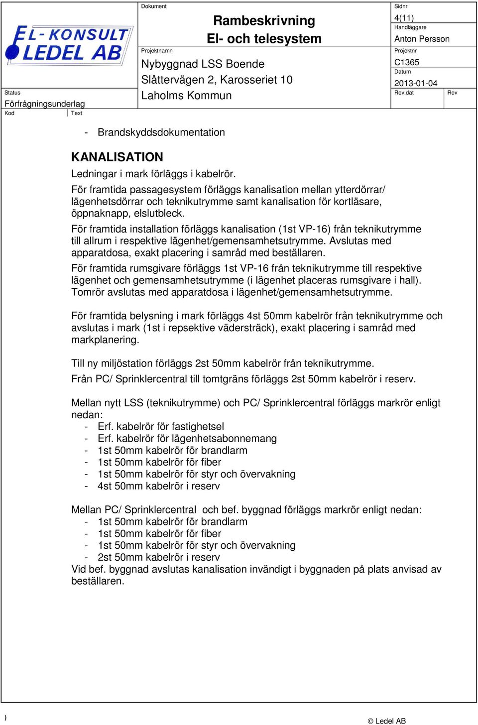 För framtida installation förläggs kanalisation (1st VP-16) från teknikutrymme till allrum i respektive lägenhet/gemensamhetsutrymme.