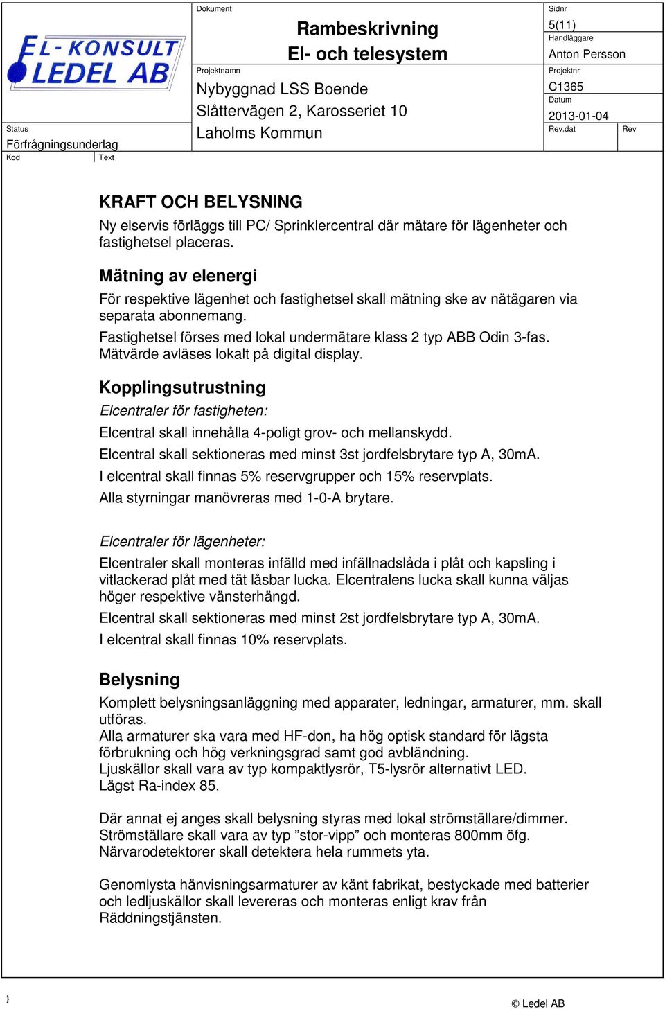 Mätvärde avläses lokalt på digital display. Kopplingsutrustning Elcentraler för fastigheten: Elcentral skall innehålla 4-poligt grov- och mellanskydd.