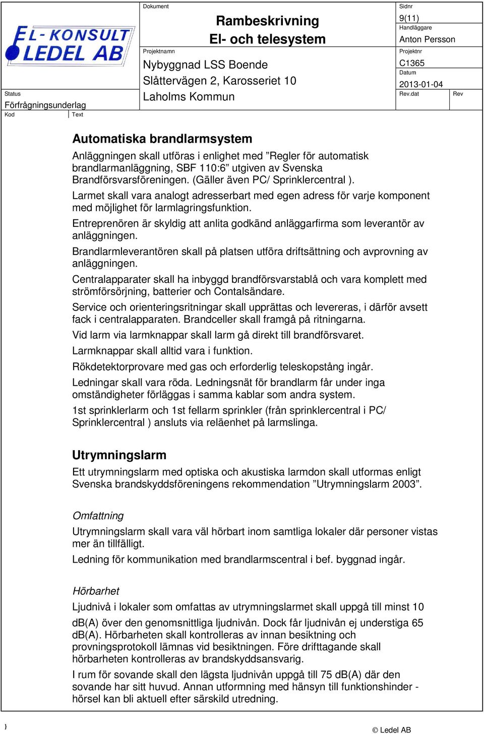 Entreprenören är skyldig att anlita godkänd anläggarfirma som leverantör av anläggningen. Brandlarmleverantören skall på platsen utföra driftsättning och avprovning av anläggningen.