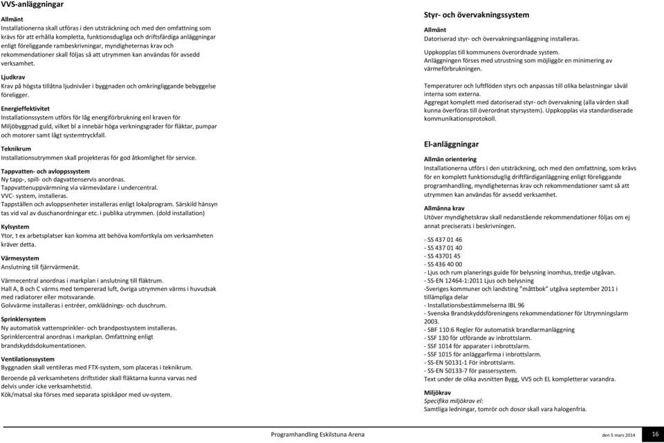 Ljudkrav Krav på högsta tillåtna ljudnivåer i byggnaden och omkringliggande bebyggelse föreligger.