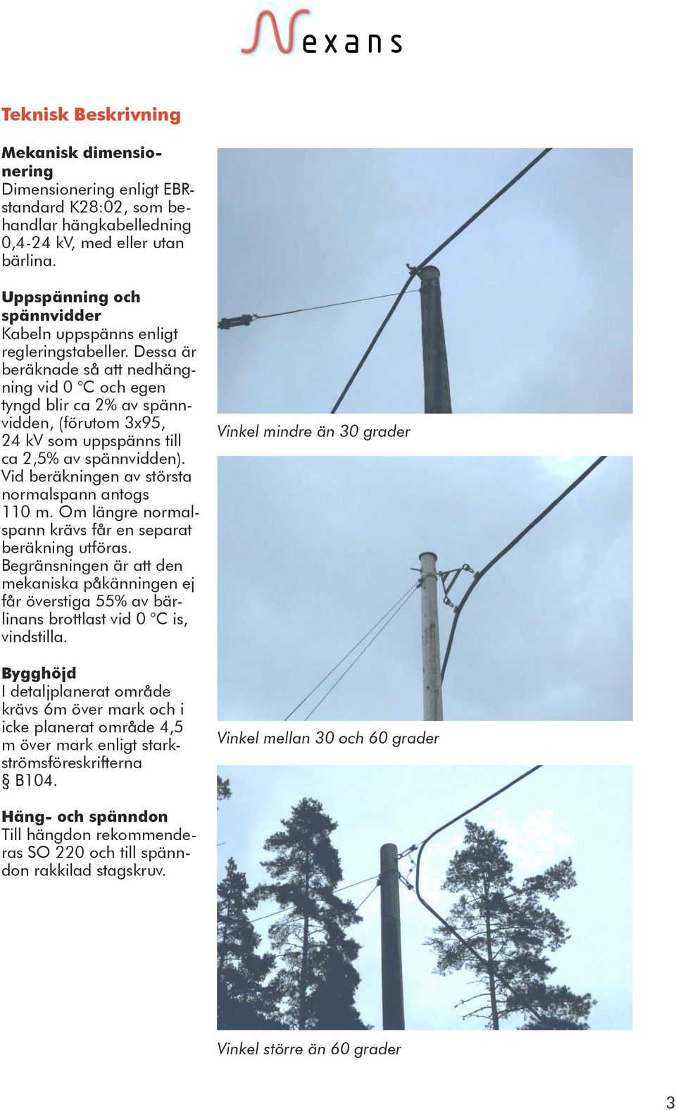 Dessa är beräknade så att nedhängning vid 0 C och egen tyngd blir ca 2% av spännvidden, (förutom 3x95, 24 kv som uppspänns till ca 2,5% av spännvidden).