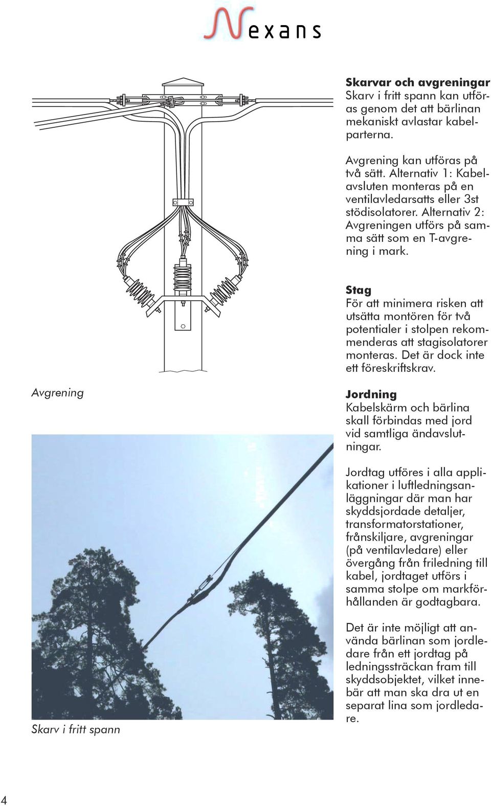 Stag För att minimera risken att utsätta montören för två potentialer i stolpen rekommenderas att stagisolatorer monteras. Det är dock inte ett föreskriftskrav.