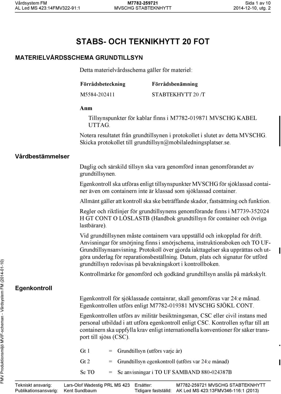 kablar finns i M7782-0987 MVSCHG KABEL UTTAG. Notera resultatet från grundtillsynen i protokollet i slutet av detta MVSCHG. Skicka protokollet till grundtillsyn@mobilaledningsplatser