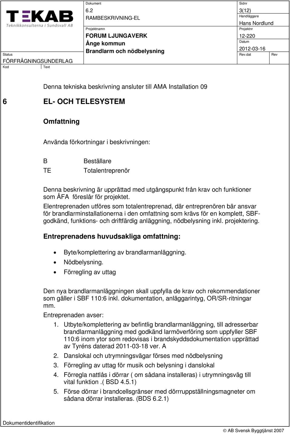 Totalentreprenör Denna beskrivning är upprättad med utgångspunkt från krav och funktioner som ÅFA föreslår för projektet.