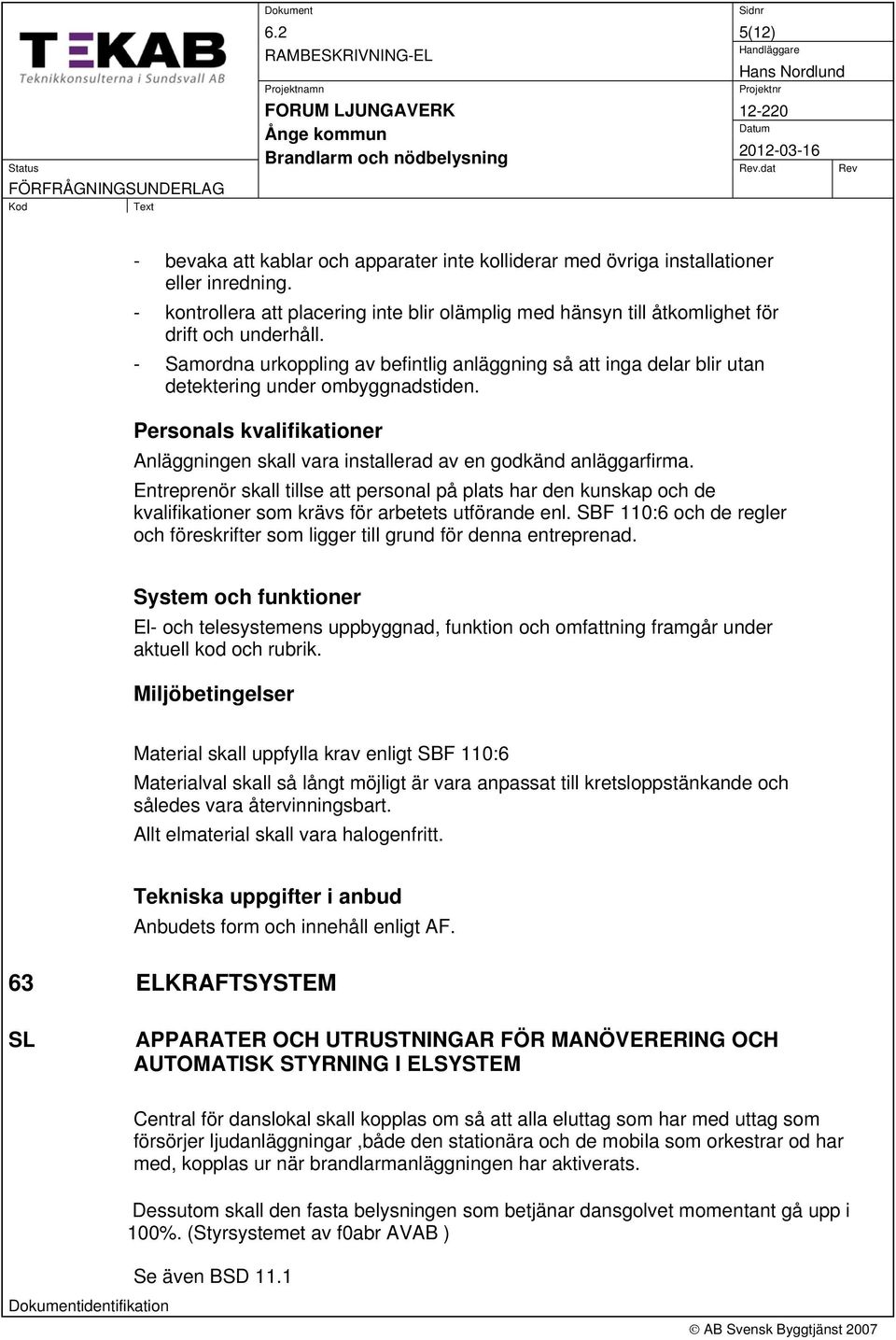 - kontrollera att placering inte blir olämplig med hänsyn till åtkomlighet för drift och underhåll.