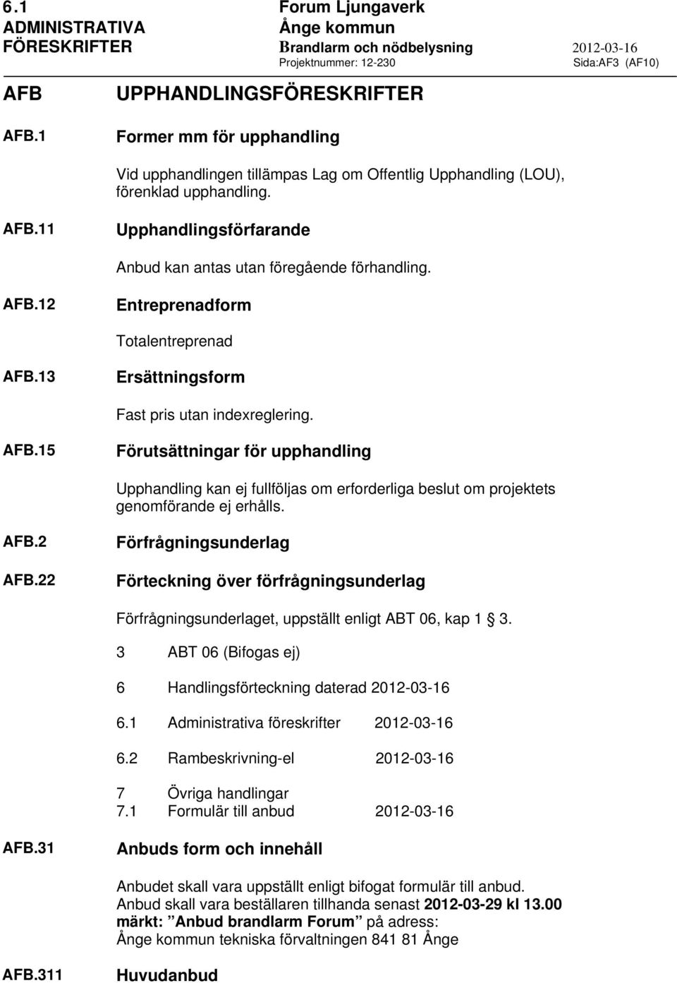 13 Ersättningsform Fast pris utan indexreglering. AFB.15 Förutsättningar för upphandling Upphandling kan ej fullföljas om erforderliga beslut om projektets genomförande ej erhålls. AFB.2 AFB.