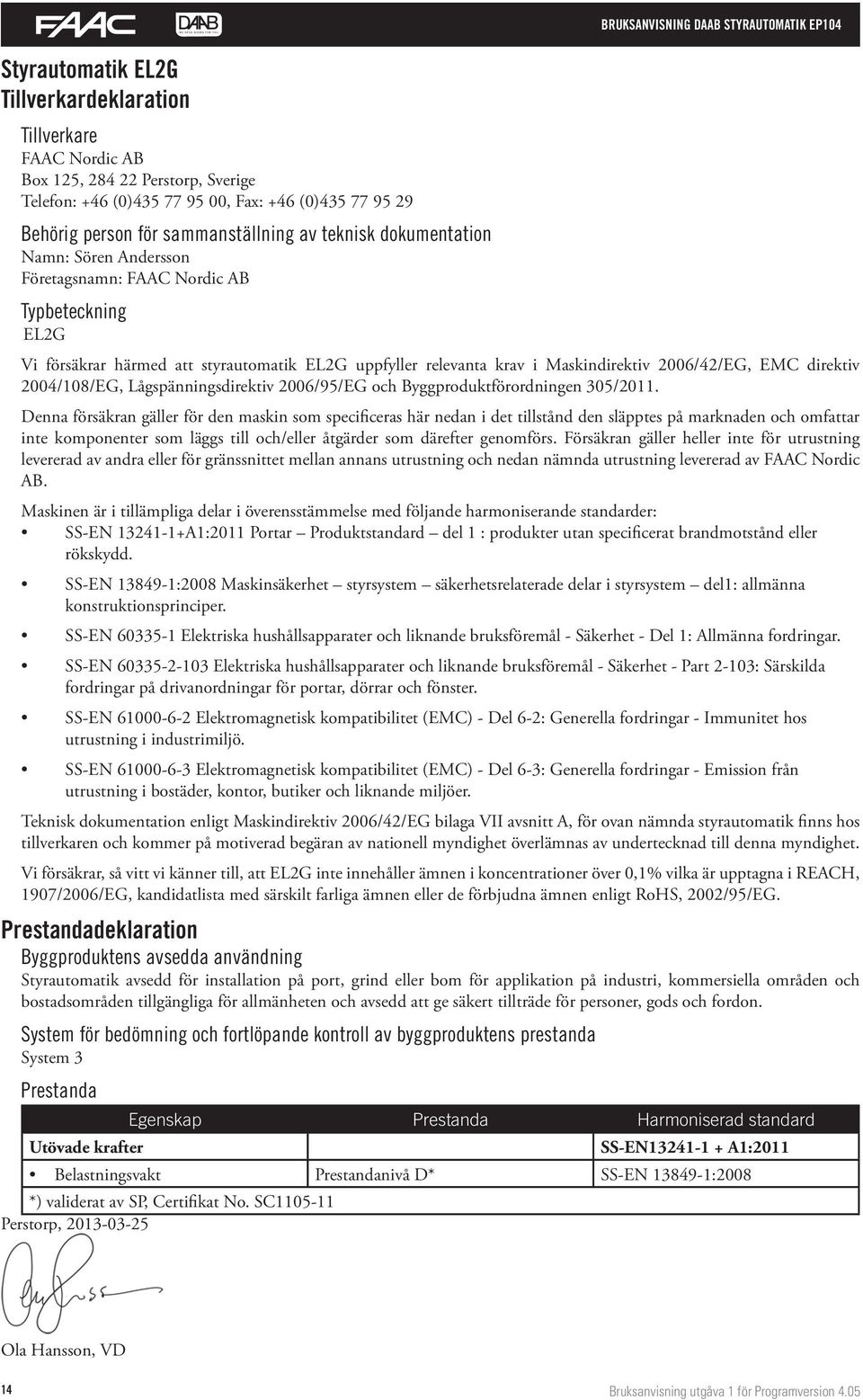 i Maskindirektiv 2006/42/EG, EMC direktiv 2004/108/EG, Lågspänningsdirektiv 2006/95/EG och Byggproduktförordningen 305/2011.