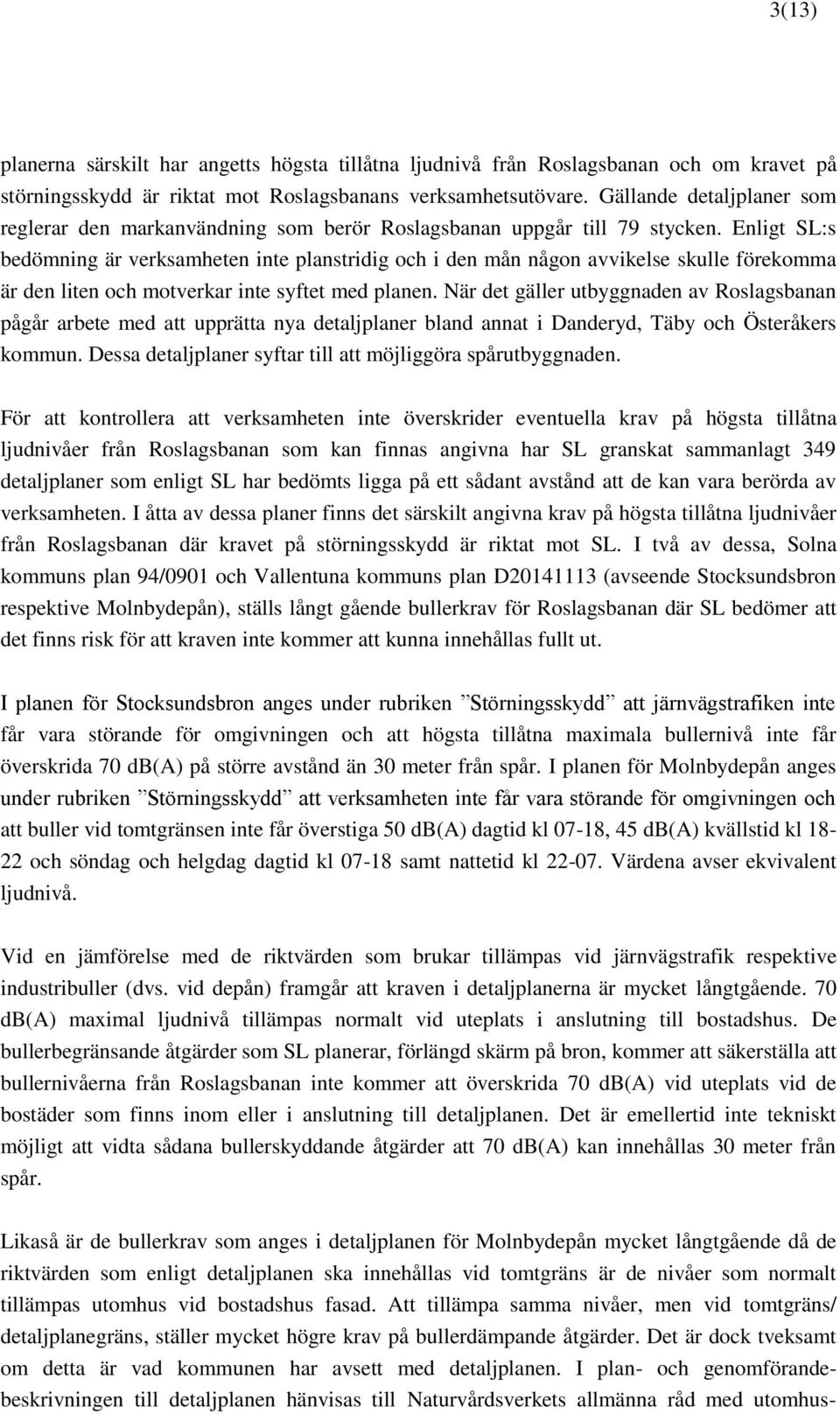 Enligt SL:s bedömning är verksamheten inte planstridig och i den mån någon avvikelse skulle förekomma är den liten och motverkar inte syftet med planen.