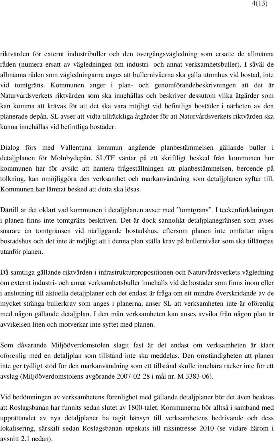 Kommunen anger i plan- och genomförandebeskrivningen att det är Naturvårdsverkets riktvärden som ska innehållas och beskriver dessutom vilka åtgärder som kan komma att krävas för att det ska vara