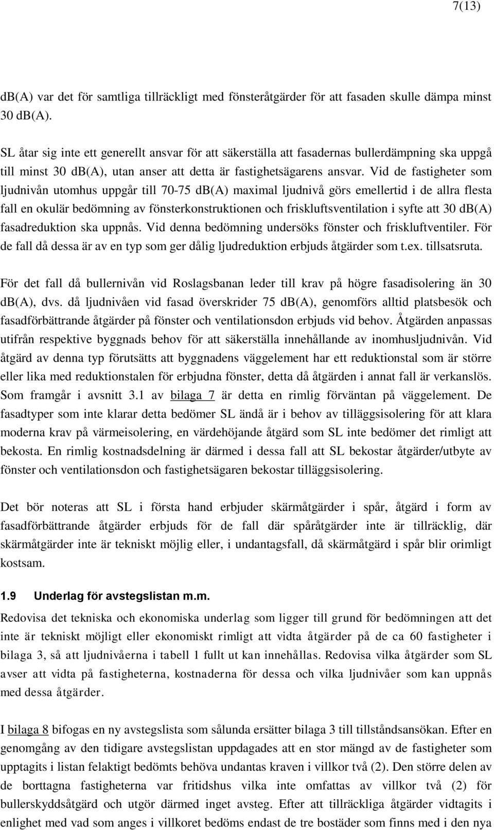 Vid de fastigheter som ljudnivån utomhus uppgår till 70-75 db(a) maximal ljudnivå görs emellertid i de allra flesta fall en okulär bedömning av fönsterkonstruktionen och friskluftsventilation i syfte