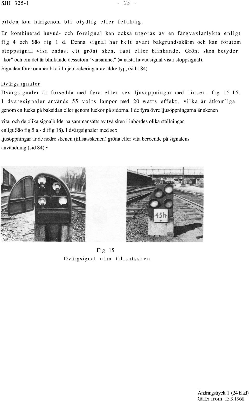 Grönt sken betyder "kör" och om det är blinkande dessutom "varsamhet" (= nästa huvudsignal visar stoppsignal).