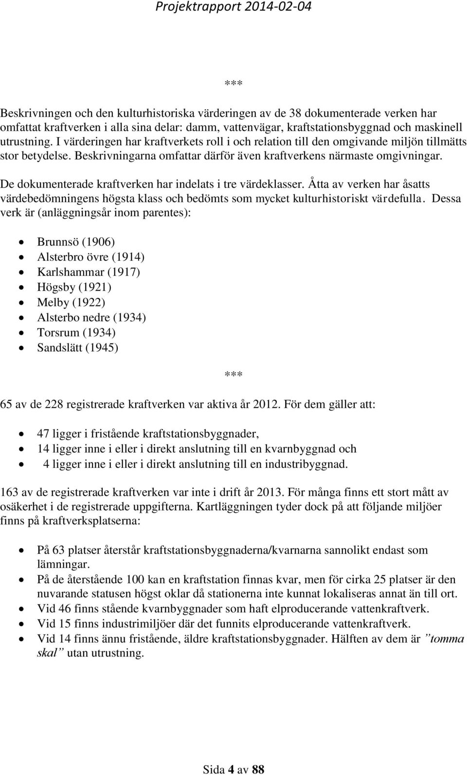 De dokumenterade kraftverken har indelats i tre värdeklasser. Åtta av verken har åsatts värdebedömningens högsta klass och bedömts som mycket kulturhistoriskt värdefulla.