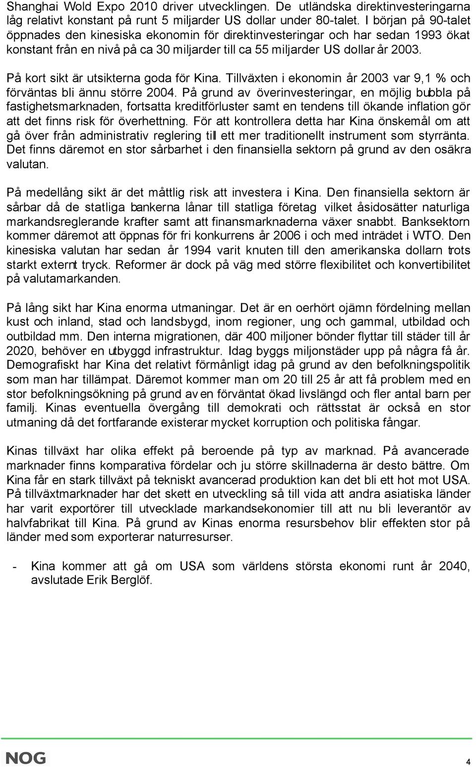 På kort sikt är utsikterna goda för Kina. Tillväxten i ekonomin år 2003 var 9,1 % och förväntas bli ännu större 2004.