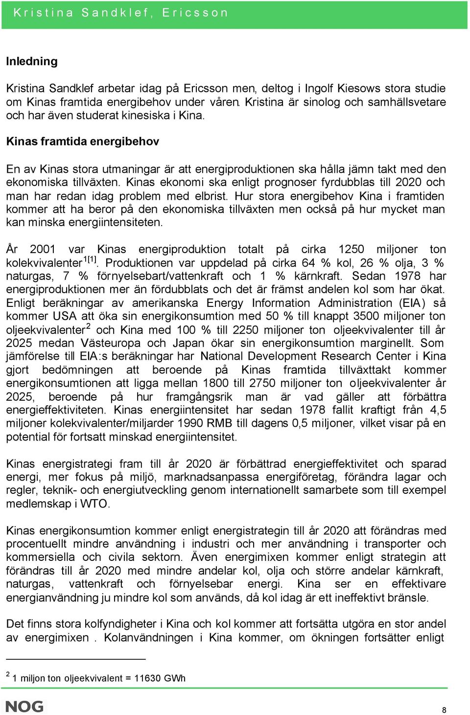 Kinas framtida energibehov En av Kinas stora utmaningar är att energiproduktionen ska hålla jämn takt med den ekonomiska tillväxten.