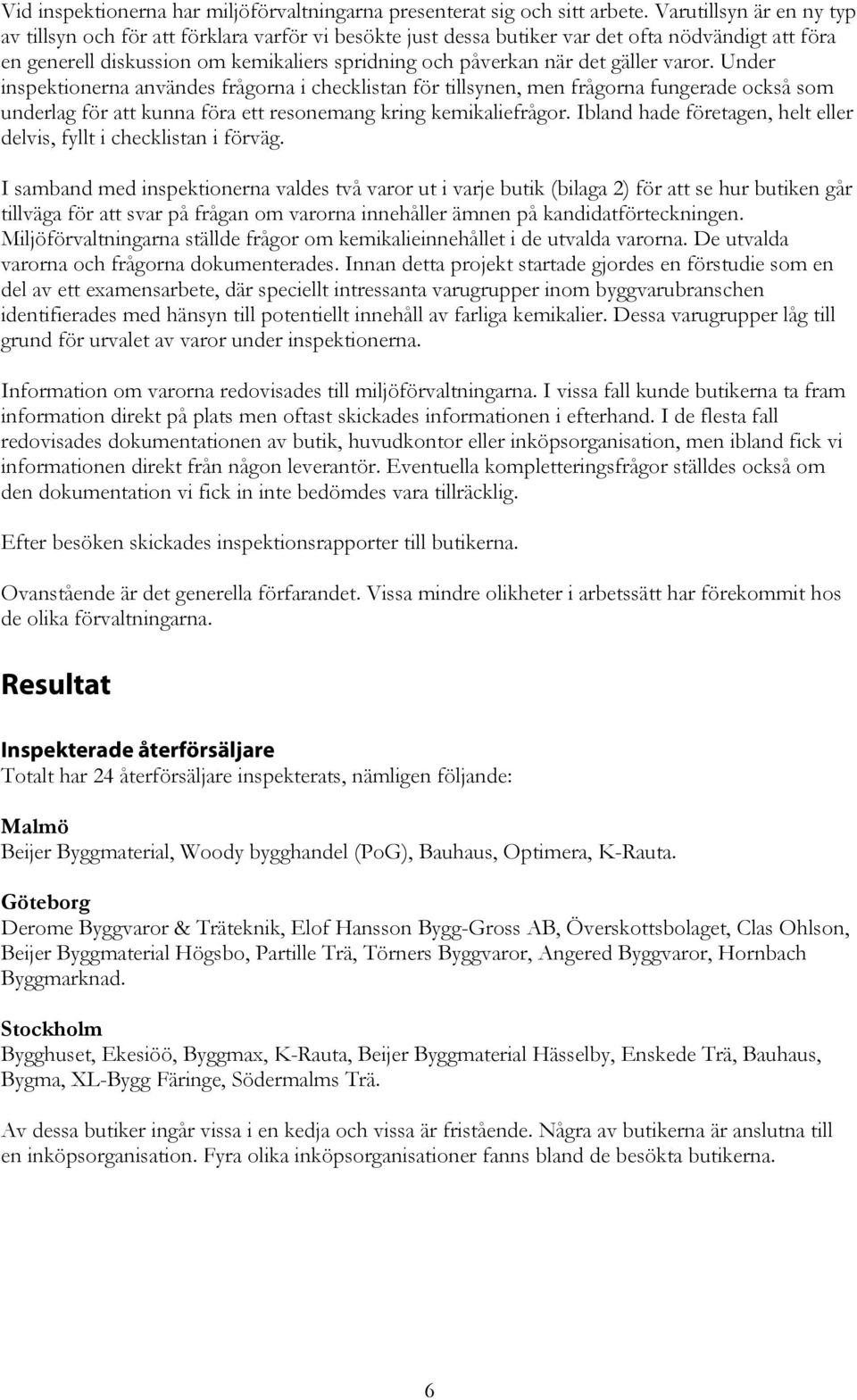 varr. Under inspektinerna användes frågrna i checklistan för tillsynen, men frågrna fungerade ckså sm underlag för att kunna föra ett resnemang kring kemikaliefrågr.