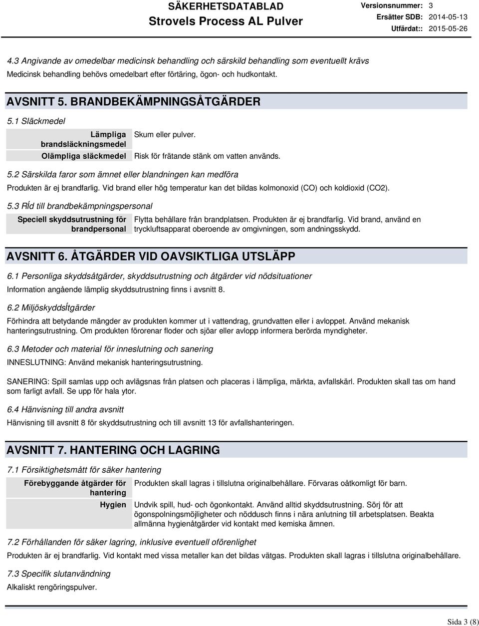 Vid brand eller hög temperatur kan det bildas kolmonoxid (CO) och koldioxid (CO2). 5.3 Rĺd till brandbekämpningspersonal Speciell skyddsutrustning för brandpersonal Flytta behållare från brandplatsen.