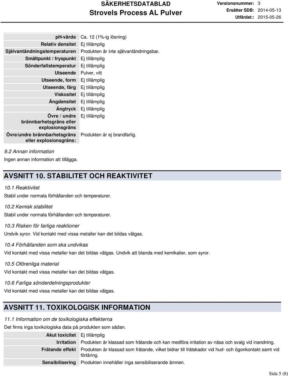 2 Annan information Ingen annan information att tillägga. AVSNITT 10. STABILITET OCH REAKTIVITET 10.1 Reaktivitet Stabil under normala förhållanden och temperaturer. 10.2 Kemisk stabilitet Stabil under normala förhållanden och temperaturer.