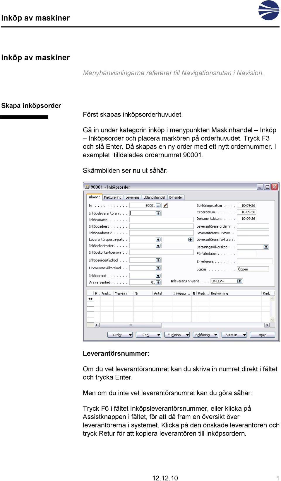 I exemplet tilldelades ordernumret 90001. Skärmbilden ser nu ut såhär: Leverantörsnummer: Om du vet leverantörsnumret kan du skriva in numret direkt i fältet och trycka Enter.