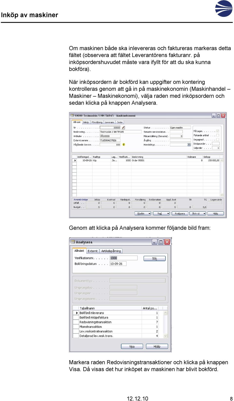 När inköpsordern är bokförd kan uppgifter om kontering kontrolleras genom att gå in på maskinekonomin (Maskinhandel Maskiner Maskinekonomi), välja