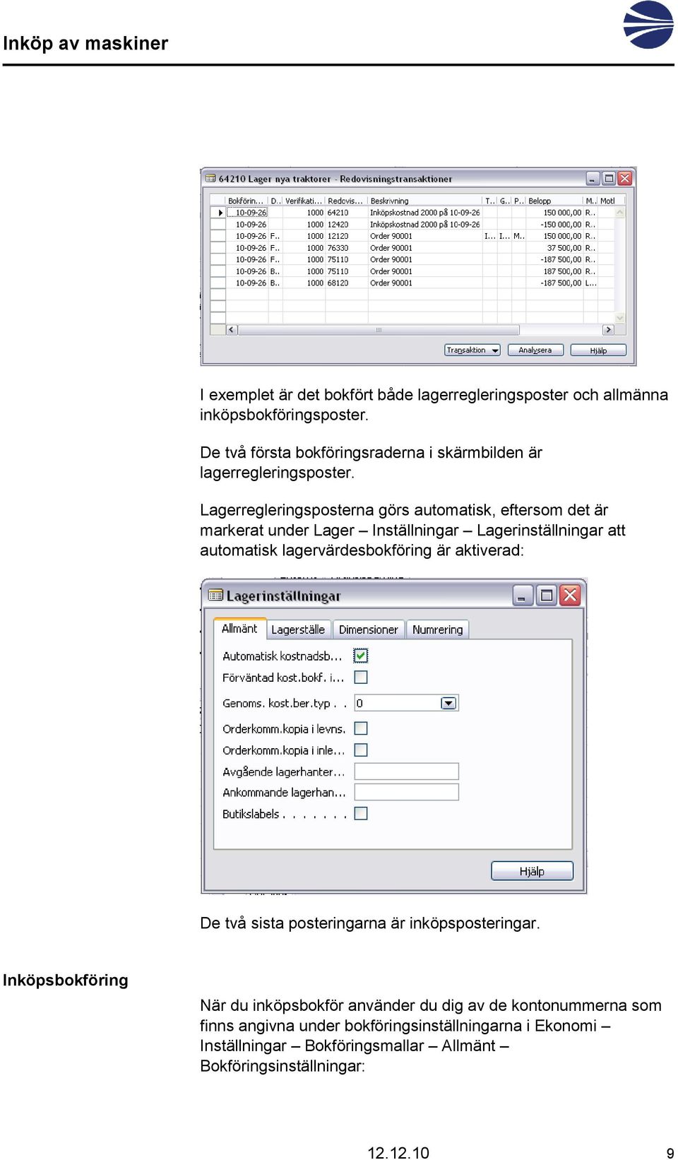 Lagerregleringsposterna görs automatisk, eftersom det är markerat under Lager Inställningar Lagerinställningar att automatisk