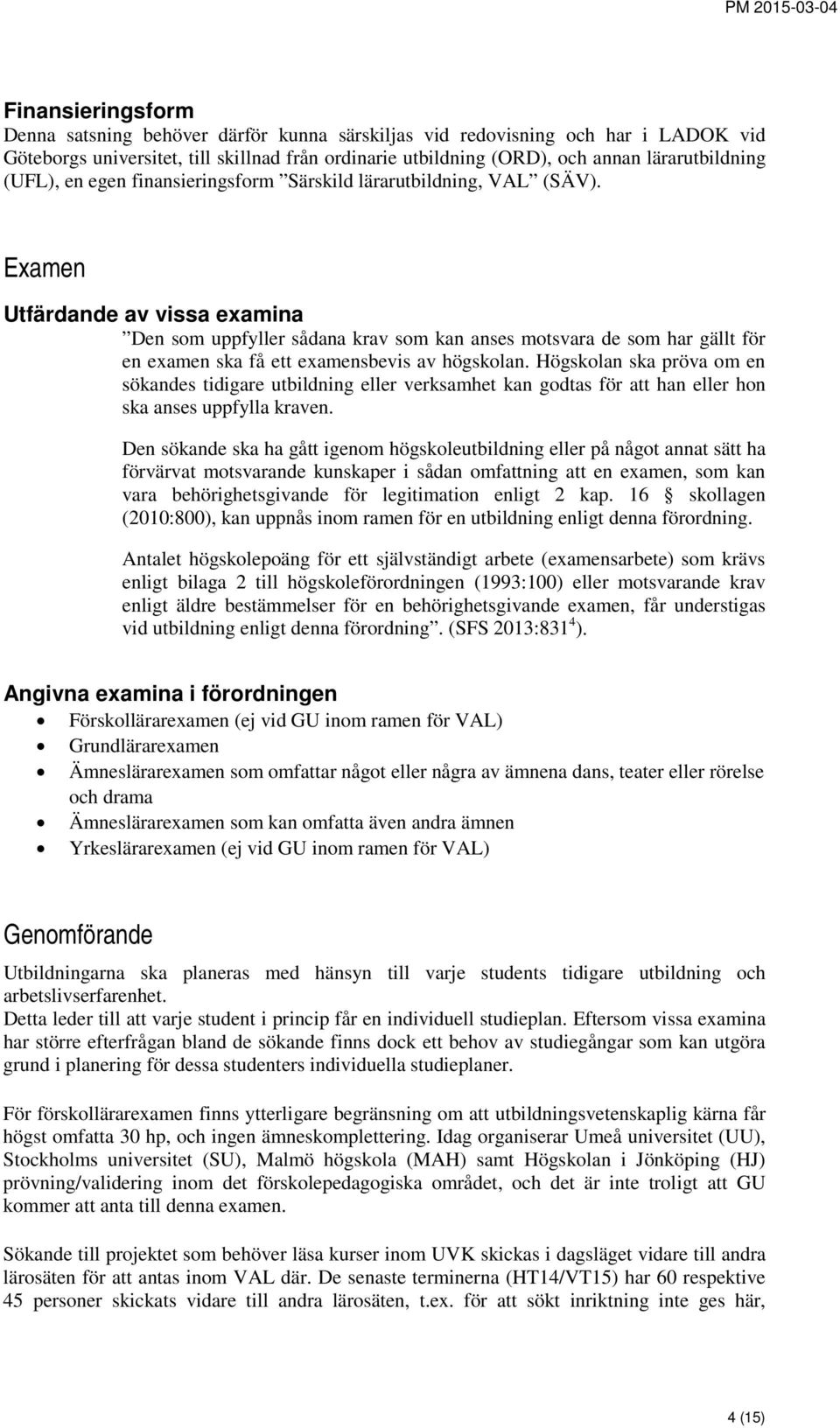 Examen Utfärdande av vissa examina Den som uppfyller sådana krav som kan anses motsvara de som har gällt för en examen ska få ett examensbevis av högskolan.