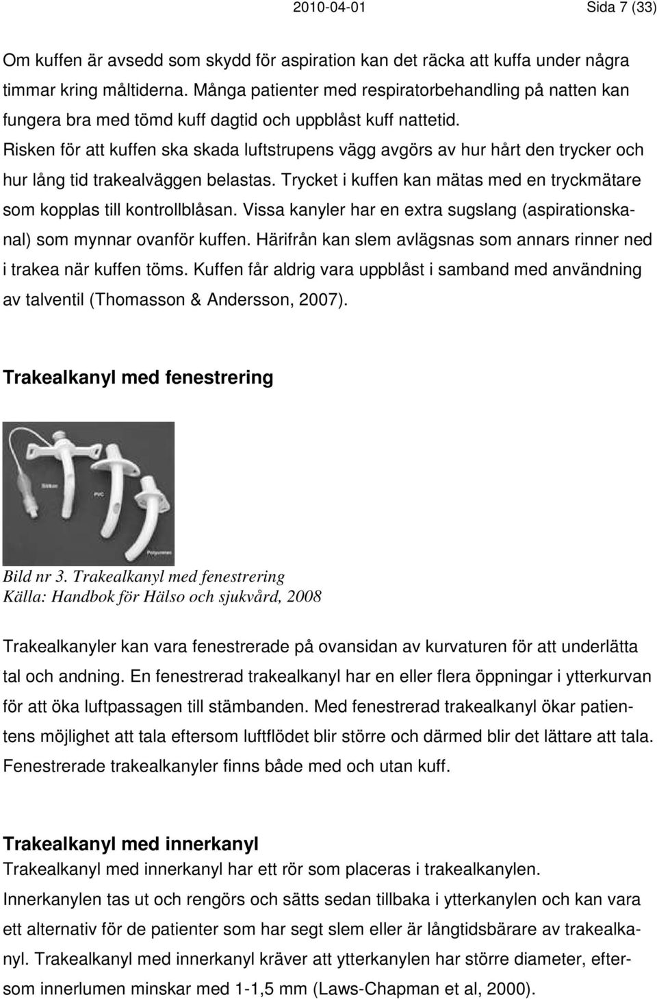 Risken för att kuffen ska skada luftstrupens vägg avgörs av hur hårt den trycker och hur lång tid trakealväggen belastas. Trycket i kuffen kan mätas med en tryckmätare som kopplas till kontrollblåsan.