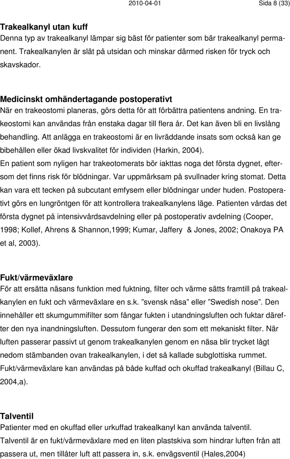 Medicinskt omhändertagande postoperativt När en trakeostomi planeras, görs detta för att förbättra patientens andning. En trakeostomi kan användas från enstaka dagar till flera år.