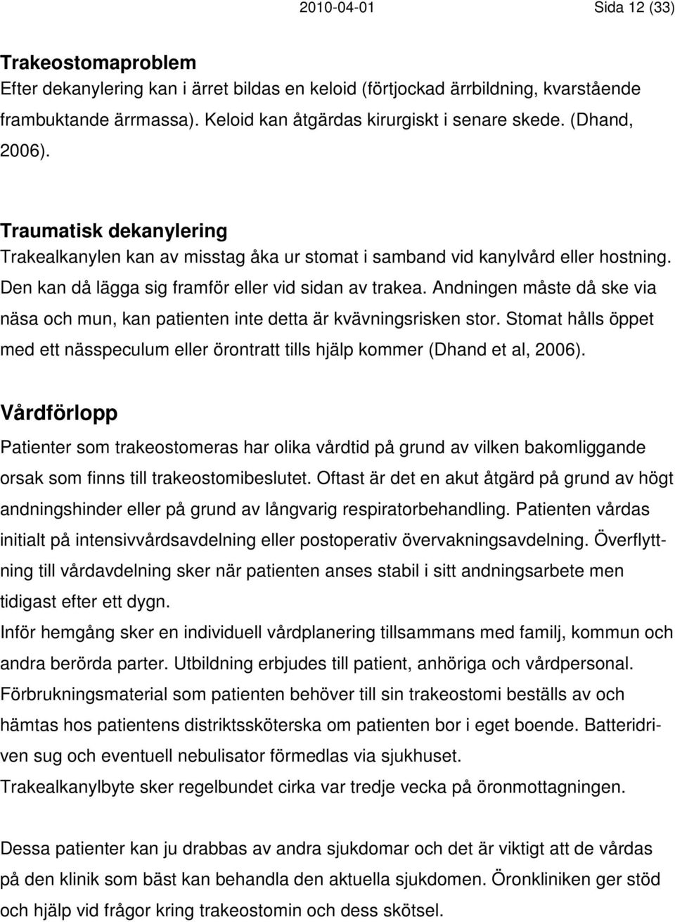 Andningen måste då ske via näsa och mun, kan patienten inte detta är kvävningsrisken stor. Stomat hålls öppet med ett nässpeculum eller örontratt tills hjälp kommer (Dhand et al, 2006).