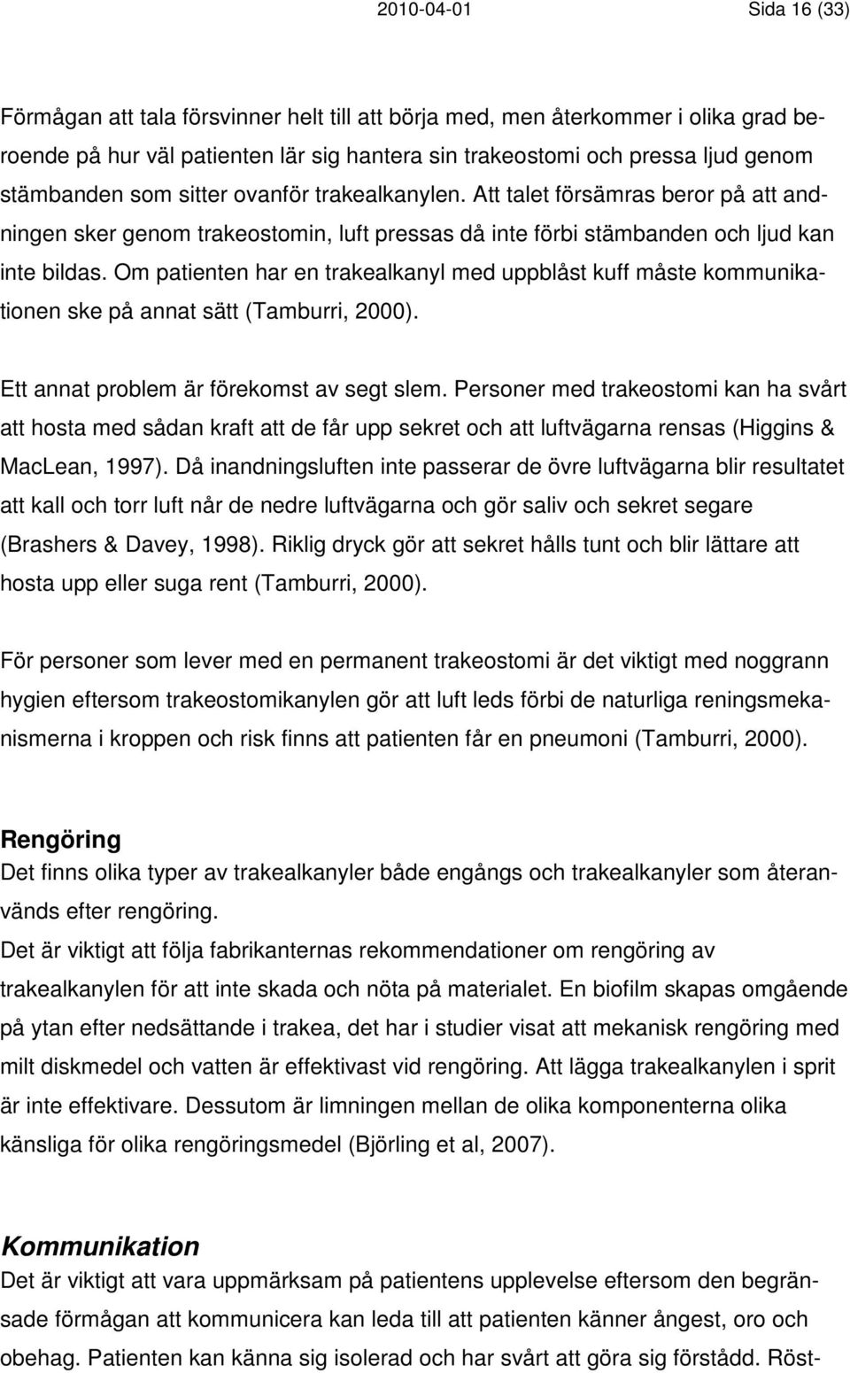 Om patienten har en trakealkanyl med uppblåst kuff måste kommunikationen ske på annat sätt (Tamburri, 2000). Ett annat problem är förekomst av segt slem.