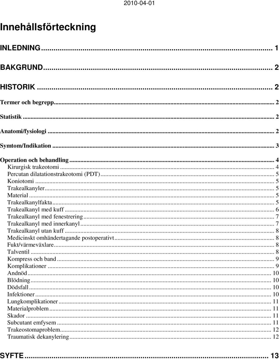 .. 6 Trakealkanyl med fenestrering... 7 Trakealkanyl med innerkanyl... 7 Trakealkanyl utan kuff... 8 Medicinskt omhändertagande postoperativt... 8 Fukt/värmeväxlare... 8 Talventil.