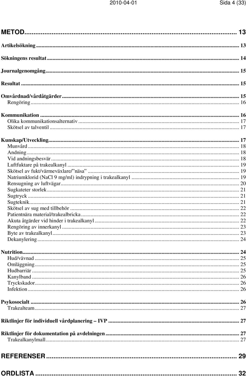 .. 19 Skötsel av fukt/värmeväxlare/ näsa... 19 Natriumklorid (NaCl 9 mg/ml) indrypning i trakealkanyl... 19 Rensugning av luftvägar... 20 Sugkateter storlek... 21 Sugtryck... 21 Sugteknik.