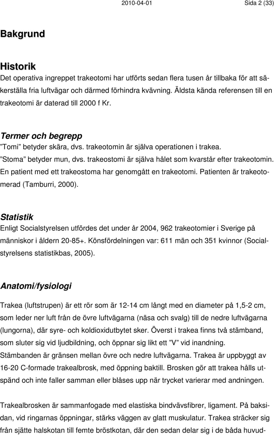 trakeostomi är själva hålet som kvarstår efter trakeotomin. En patient med ett trakeostoma har genomgått en trakeotomi. Patienten är trakeotomerad (Tamburri, 2000).